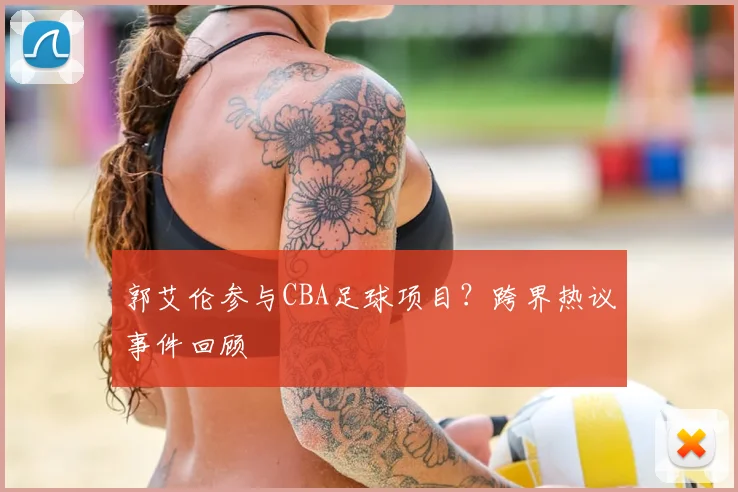 郭艾伦参与CBA足球项目？跨界热议事件回顾