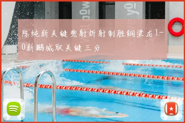 陈纯新关键兜射折射制胜铜梁龙1-0新鹏城取关键三分
