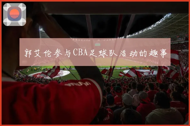 郭艾伦参与CBA足球队活动的趣事