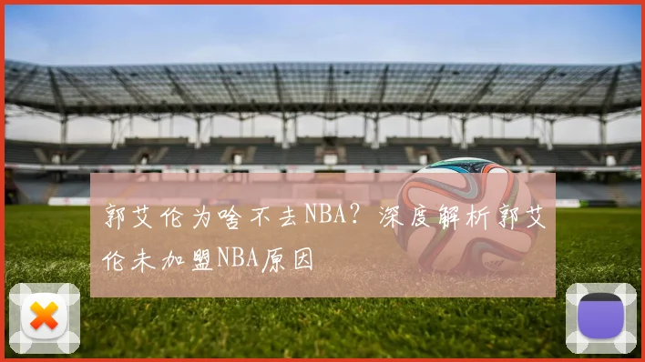 郭艾伦为啥不去NBA？深度解析郭艾伦未加盟NBA原因