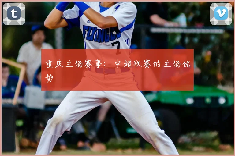 重庆主场赛事：中超联赛的主场优势